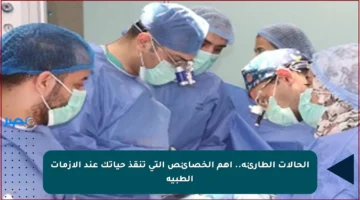 الحالات الطارئة.. أهم الخصائص التي تنقذ حياتك عند الأزمات الطبية